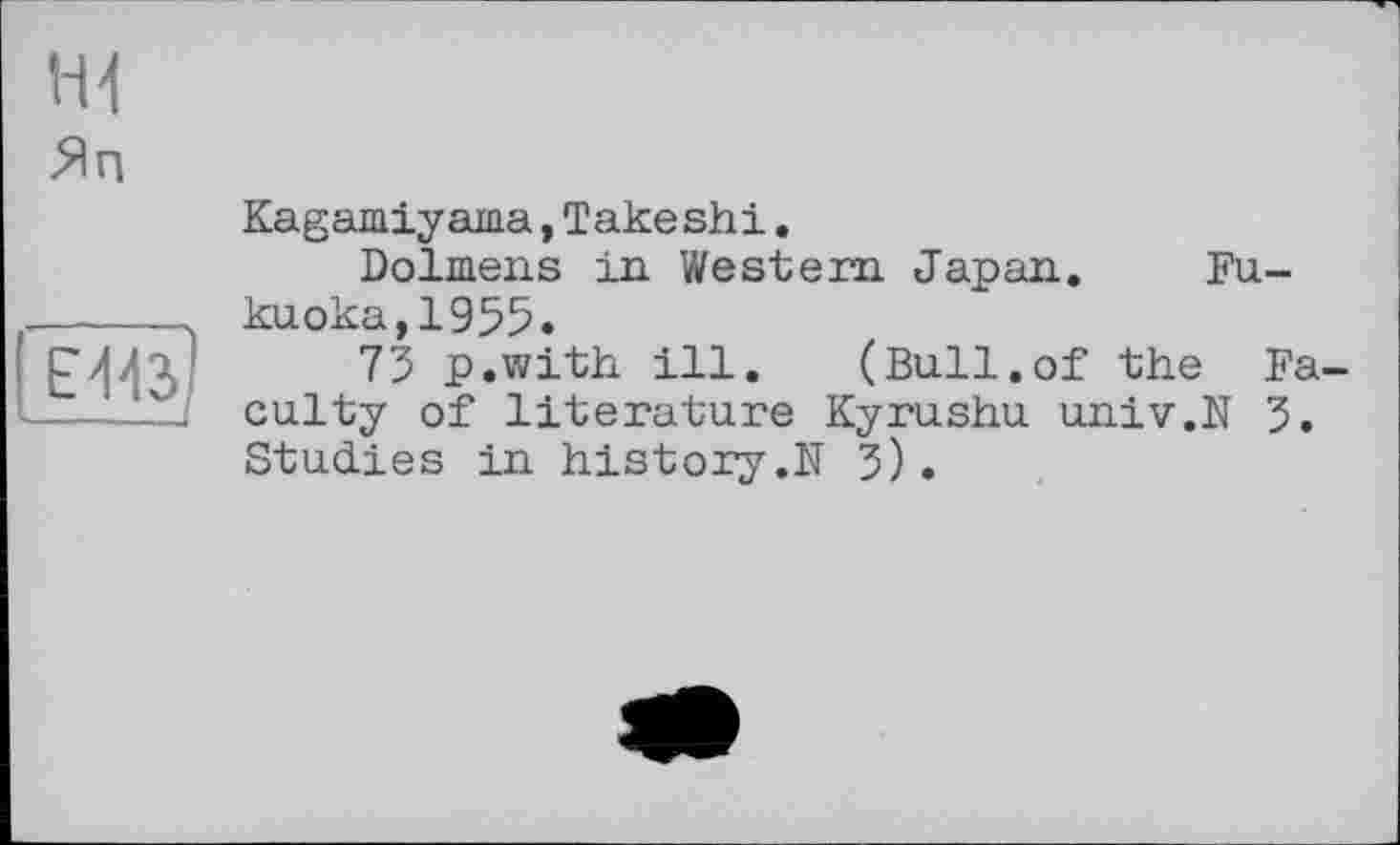 ﻿ж
Яп
Kagamiyаша,Takeshi.
Dolmens in Western Japan. Fukuoka, 1955.
75 p.with ill. (Bull.of the Faculty of literature Kyrushu univ.N 5. Studies in history.N 5).